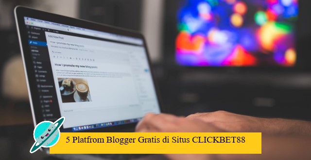 5 Platfrom Blogger Gratis di Situs CLICKBET88